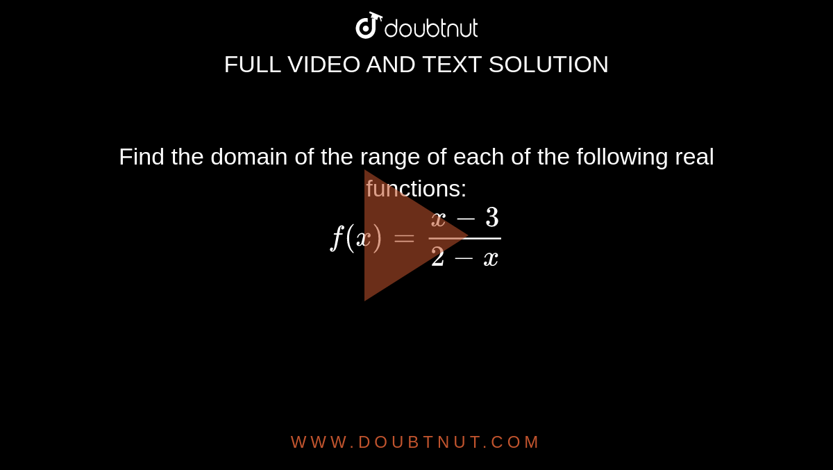 Find the domain of the range of each of the following real functions: <br> `f(x)=(x-3)/(2-x)`