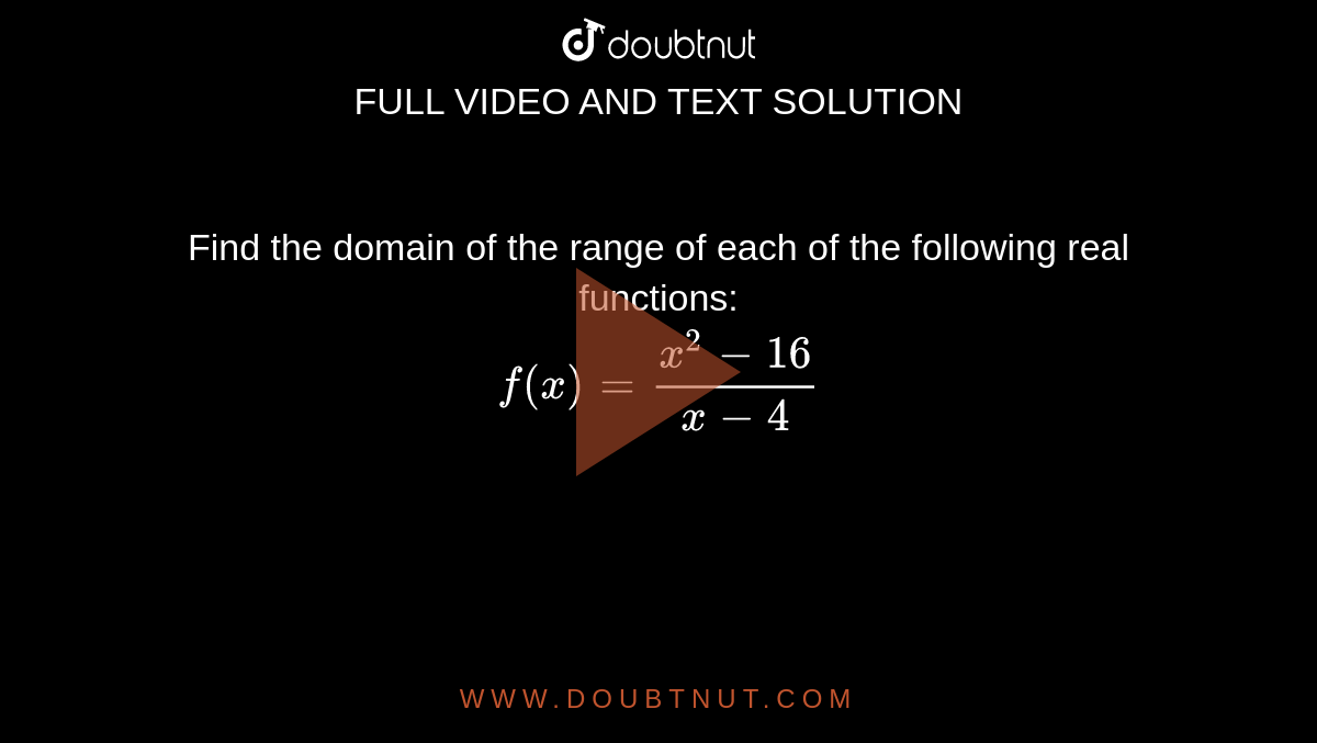 Find the domain of the range of each of the following real functions: <br> `f(x)=(x^(2)-16)/(x-4)`