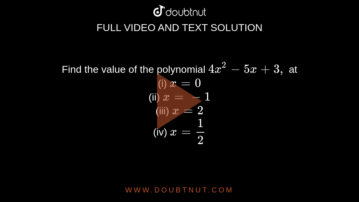 Find the value of the polynomial `4x ^(2) - 5x +3,` at <br> (i) `x =0` <br> (ii) `x =-1` <br> (iii) ` x =2` <br> (iv) `x = 1/2` 