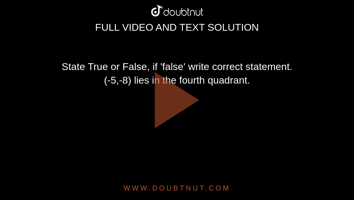 State True or False, if 'false' write correct statement. <br> (-5,-8) lies in the fourth quadrant.