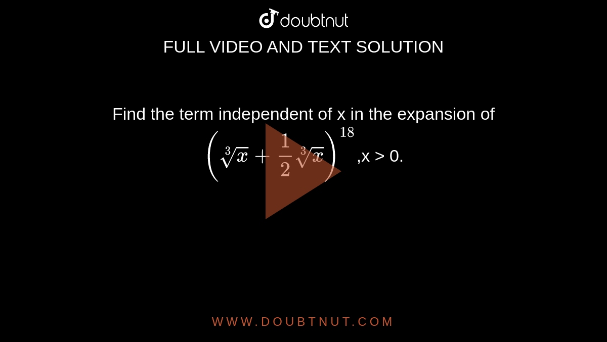 Find the term independent of x in the expansion of `(root(3)(x)+1/2root(3)(x))^18`,x > 0.