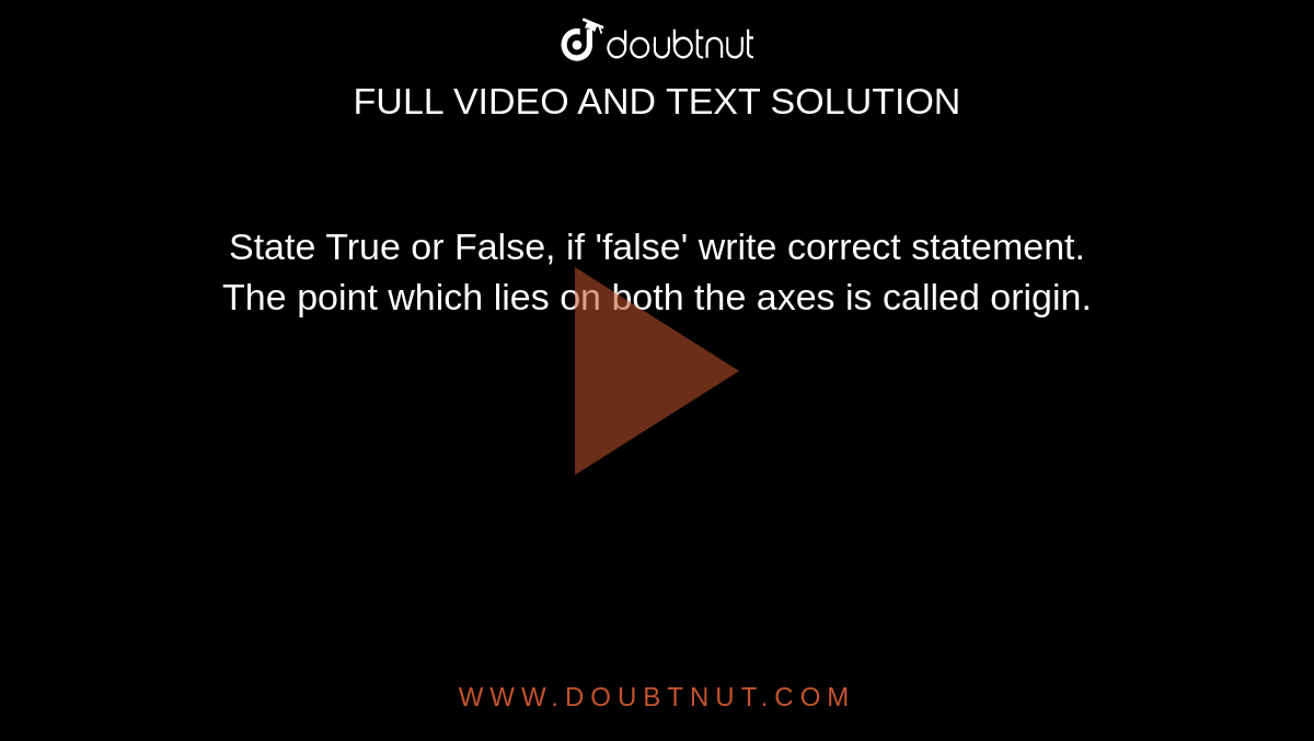 State True or False, if 'false' write correct statement. <br> The point which lies on both the axes is called origin.