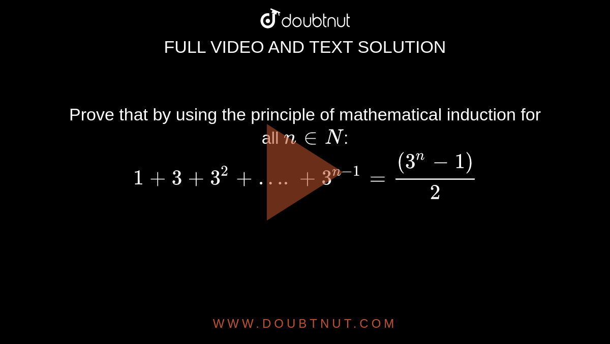 Prove that  by using the principle of mathematical induction for all `n in N`: <br>  `1+ 3+ 3^(2)+ …. + 3^(n-1)= ((3^(n)-1))/(2)`