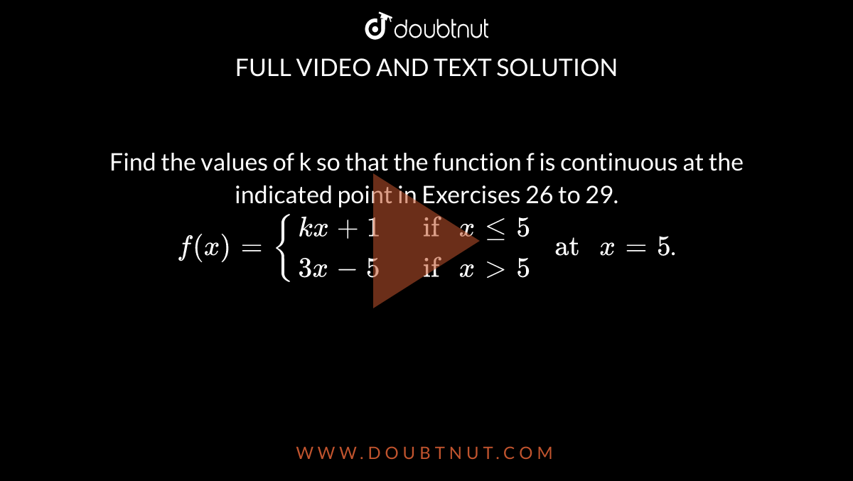 Find the values of k so that the function f is continuous at the indicated point in Exercises 26 to 29. <br> `f(x)={{:(kx+1," if "x le 5),(3x-5," if "x gt 5):}" at "x= 5`.