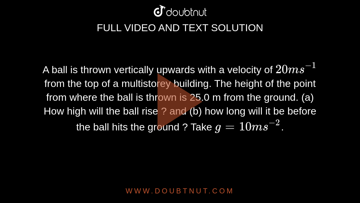 A ball is thrown vertically upwards with a velocity of 20 ms^(1) from