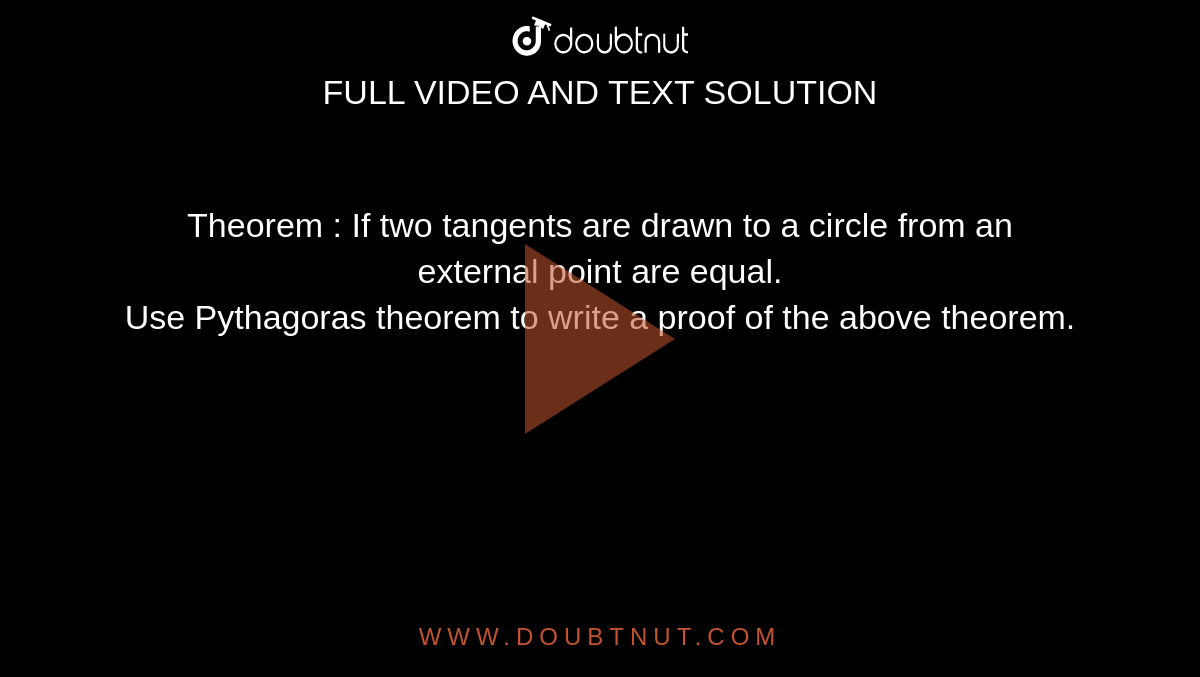 Theorem : If two tangents are drawn to a circle from an external point are equal. <br>Use Pythagoras theorem to write a proof of the above theorem. 