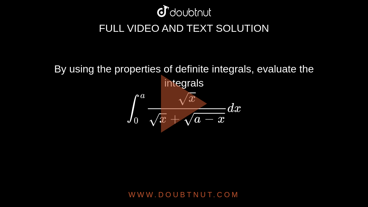 By using the properties of definite integrals, evaluate the integrals <br> `int_(0)^(a)(sqrtx)/(sqrtx+sqrt(a-x))dx`
