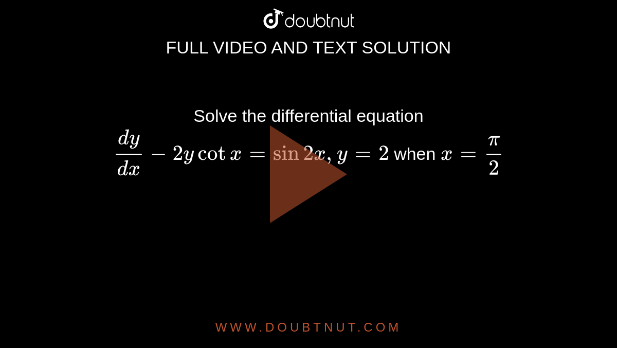 Solve the differential equation <br> `(dy)/(dx) - 2y cot x = sin 2x, y = 2` when `x = (pi)/(2)`