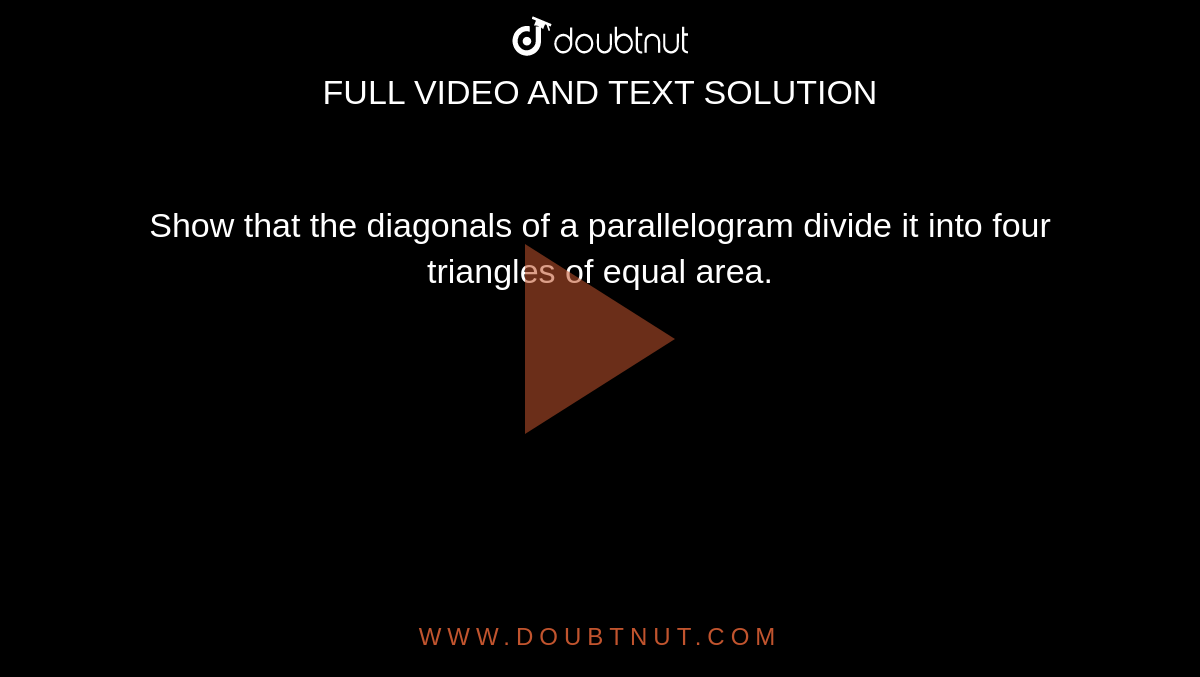 Show that the diagonals of a parallelogram divide it into four triangles of equal area.