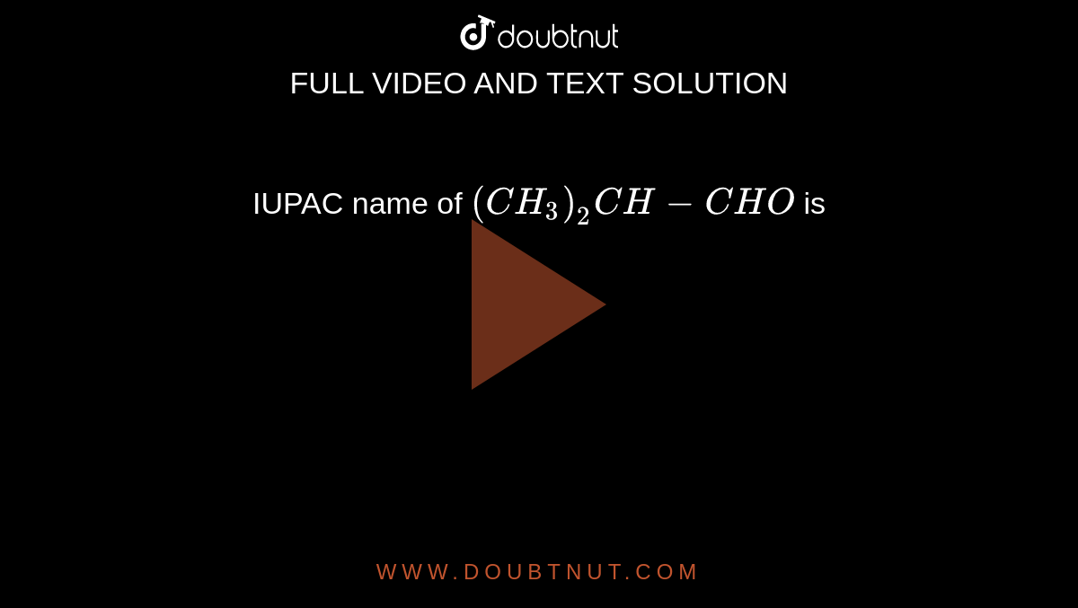 IUPAC name of `(CH_(3))_(2)CH - CHO` is 