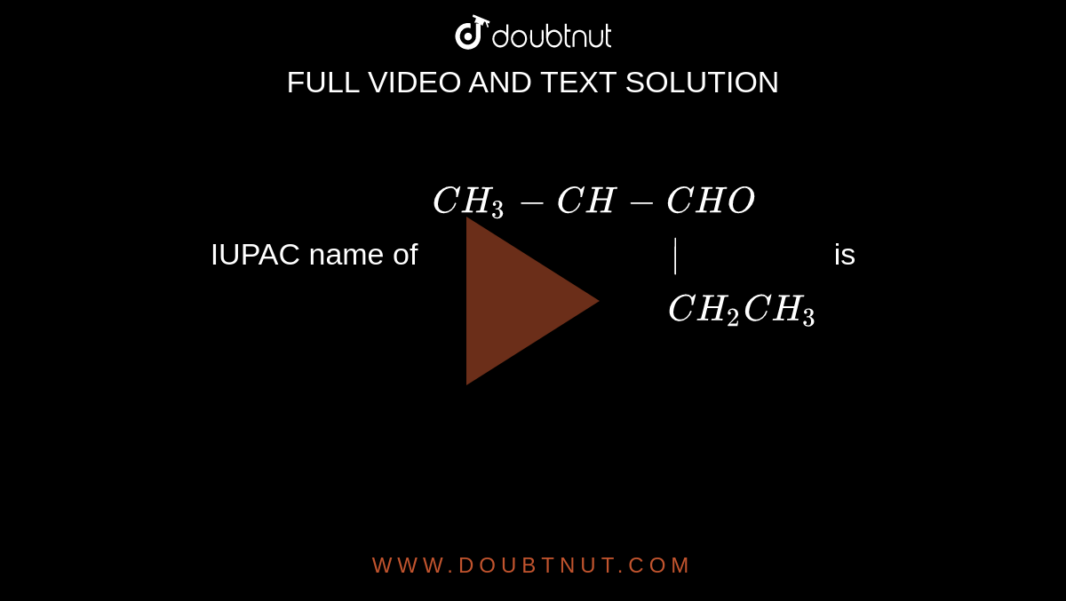 IUPAC name of `{:(CH_(3)-CH-CHO),("                        |"),("                      "CH_(2)CH_(3)):}` is 