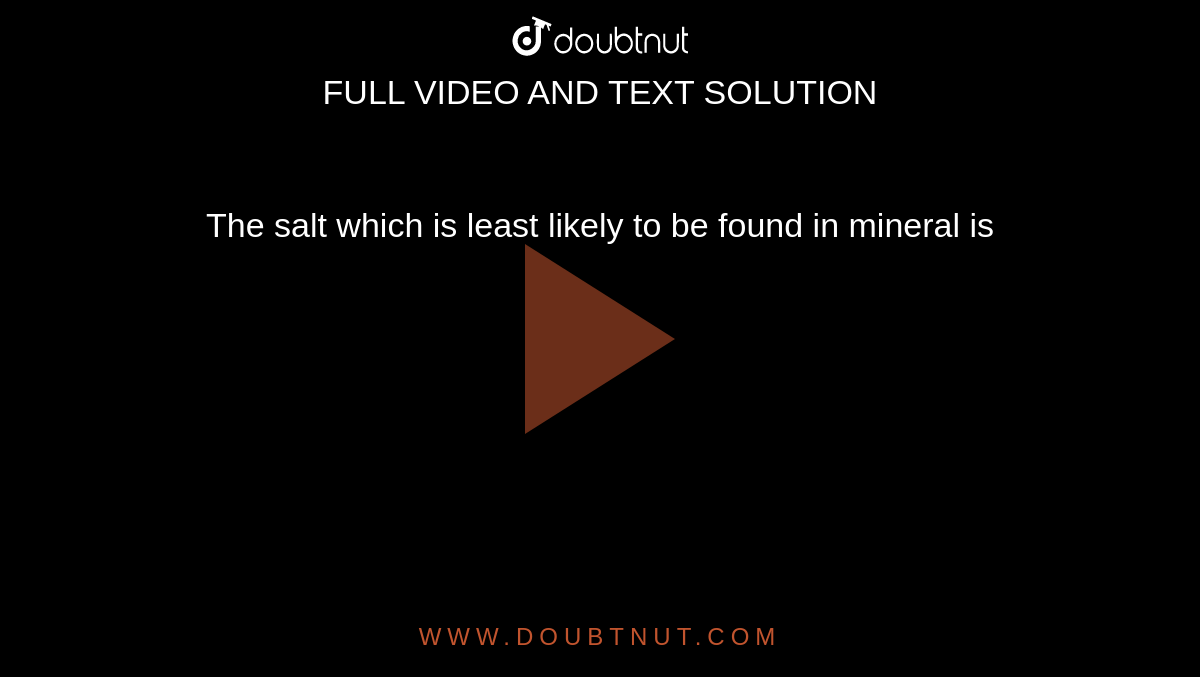 The Salt Which Is Least Likely To Be Found In Mineral Is