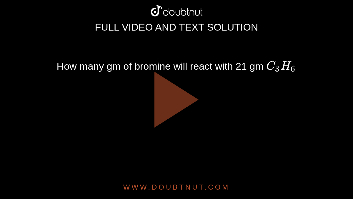 how-many-gm-of-bromine-will-react-with-21-gm-c3h6
