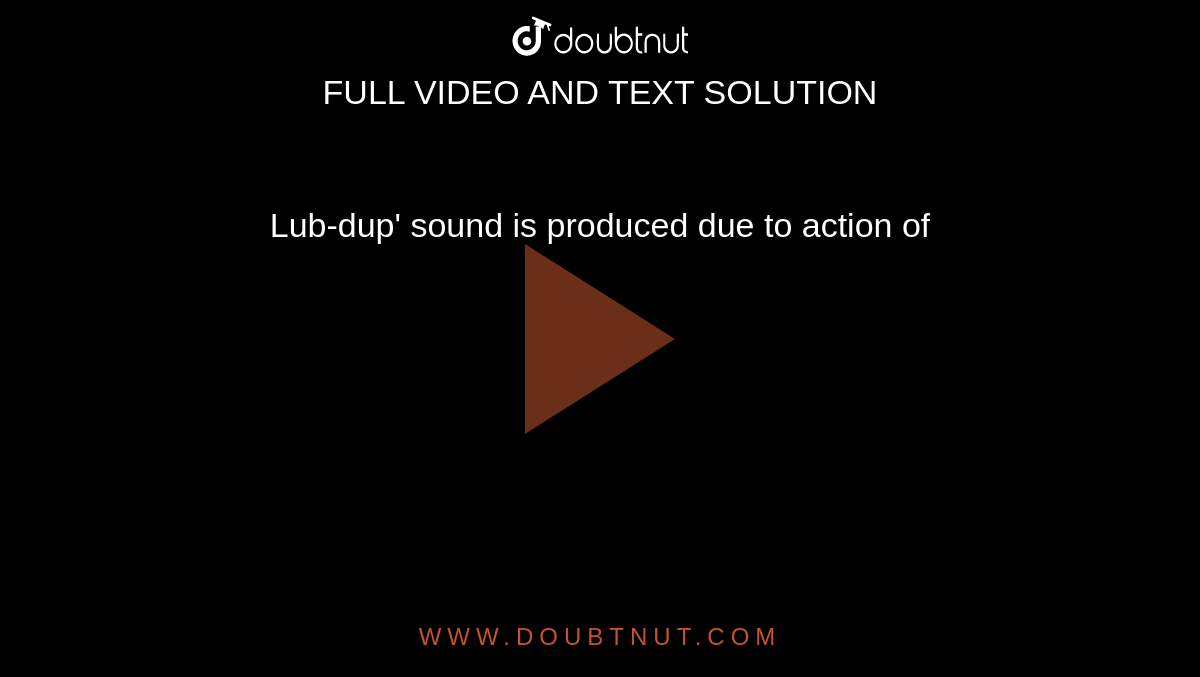 lub-dup-sound-is-produced-due-to-action-of