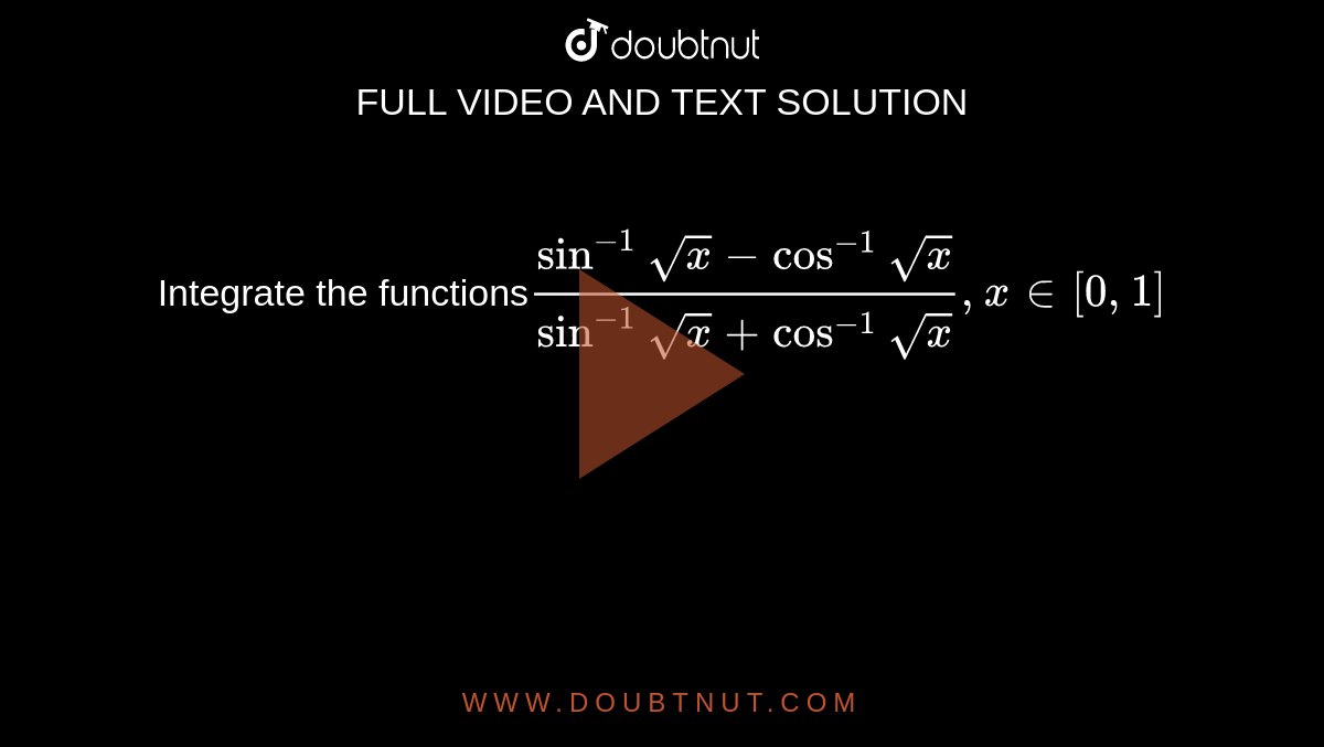  ` ( sin ^(-1) sqrt x  -  cos  ^(-1)sqrt x )/( sin  ^(-1) sqrt x  + cos ^(-1) sqrt x ), (x  in  [0, 1 ] )` 