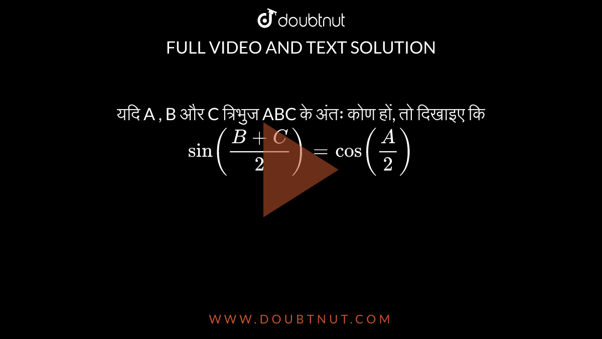 यदि A , B और C त्रिभुज ABC  के अंतः कोण हों, तो दिखाइए कि <br> `sin ((B + C)/(2)) = cos A/2`