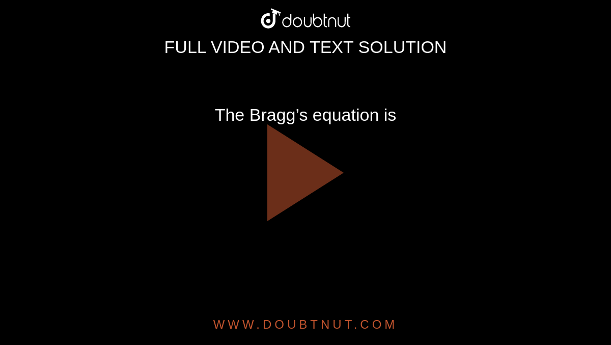 The Bragg’s equation is 