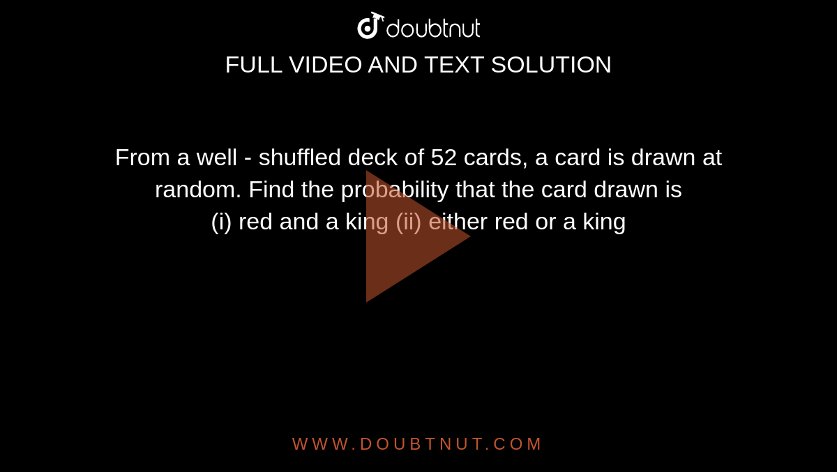 From a well - shuffled deck of 52 cards, a card is drawn at random. Find the probability that the card drawn is <br> (i) red and a king   (ii) either red or a king