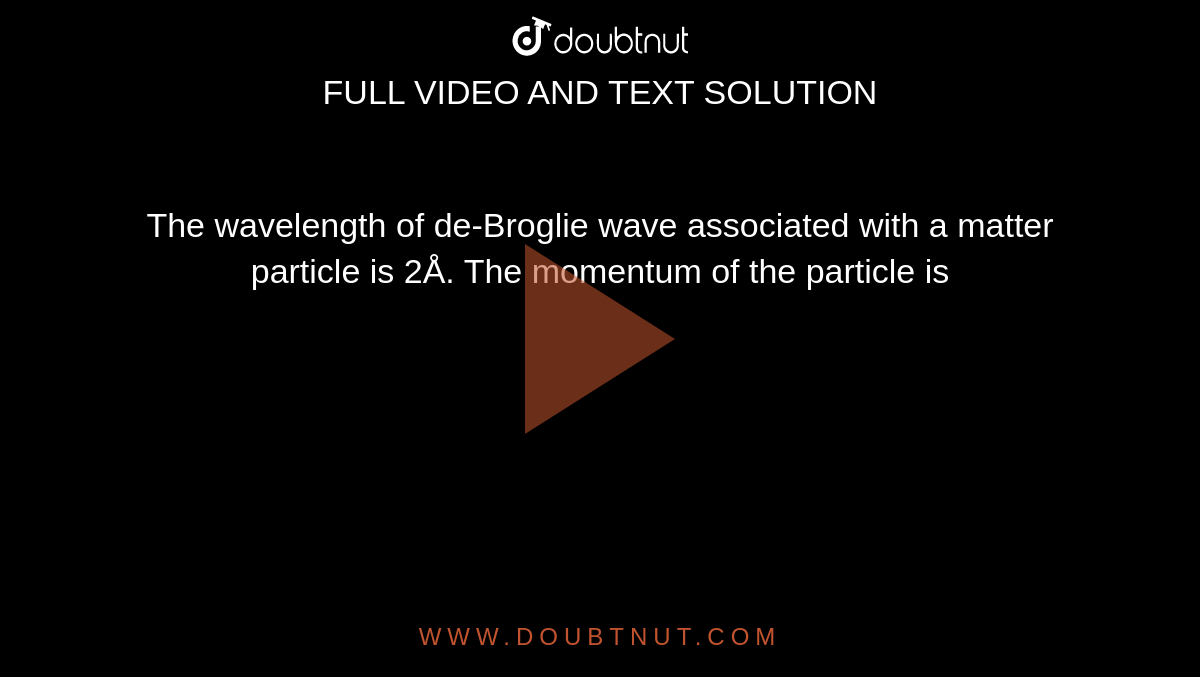 The wavelength of de-Broglie wave associated with a matter particle is 2Å. The momentum of the particle is 