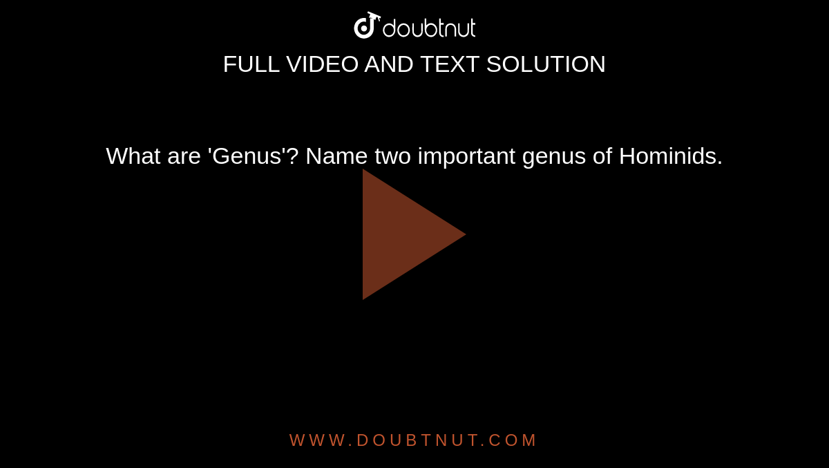 What are 'Genus'? Name two important genus of Hominids.
