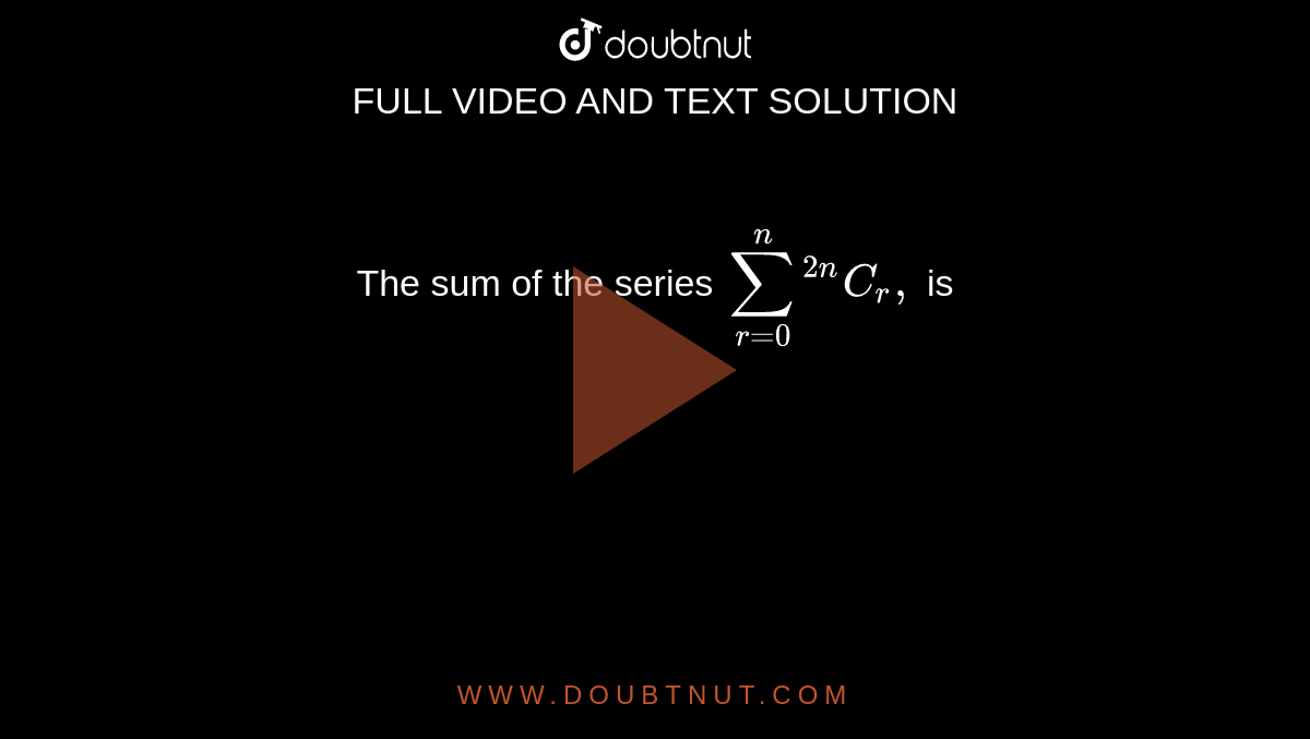 The sum of the series ` sum_(r=0) ^(n) ""^(2n)C_(r), ` is 