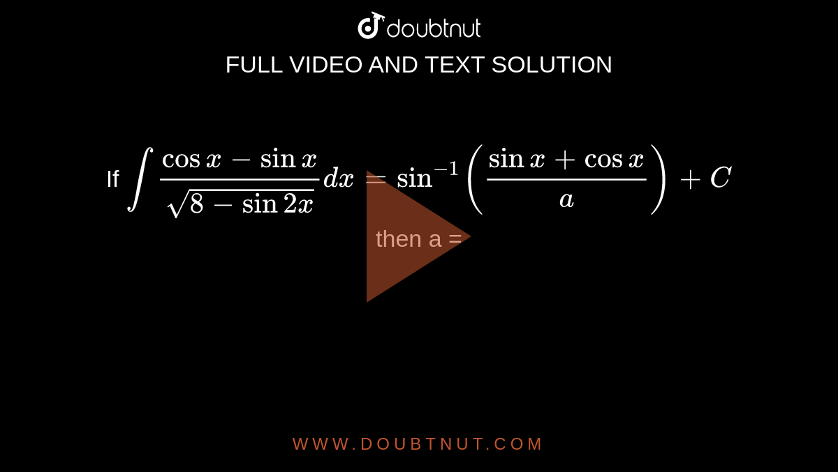 If `int(cosx-sinx)/(sqrt(8-sin2x))dx=sin^(-1)((sinx+cosx)/(a))+C`   then a =