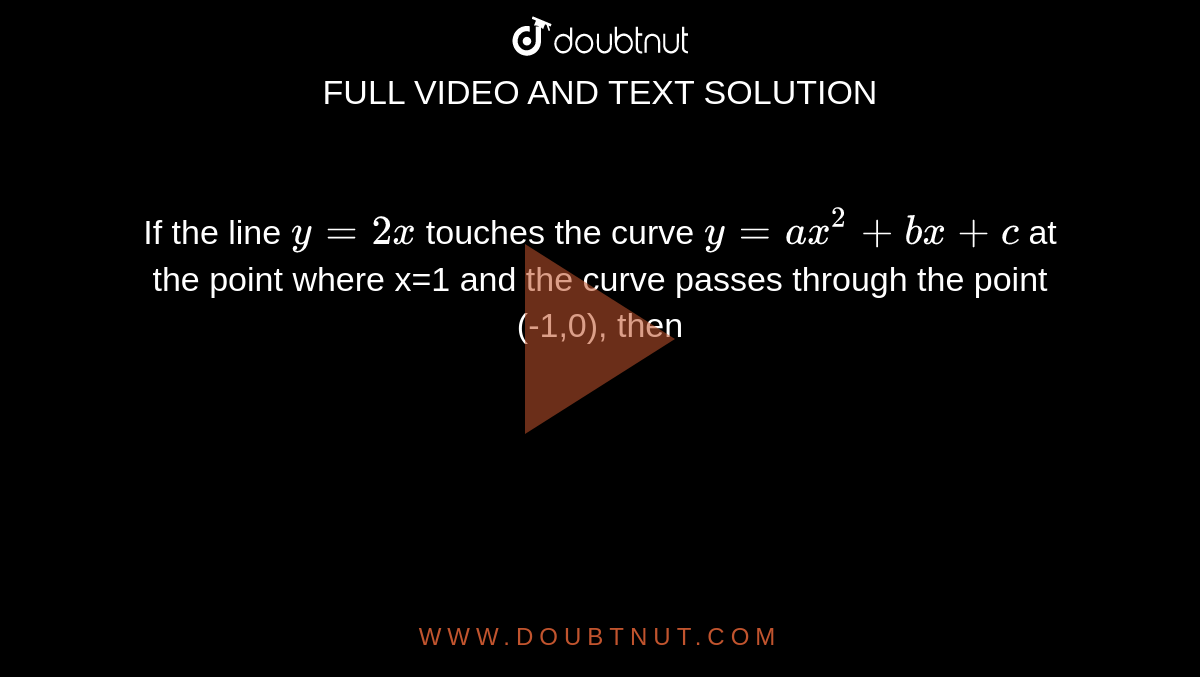 If The Line Y 2x Touches The Curve Y Ax 2 Bx C At The Point Where X 1 And The Curve Passes Through The Point 1 0 Then