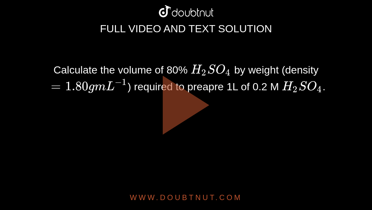 Calculate The Volume Of 80 H 2 So 4 Density 1 80 G Cc Required To Prepare On Litre Of H 2 So 4 Density 1 25 G Cc