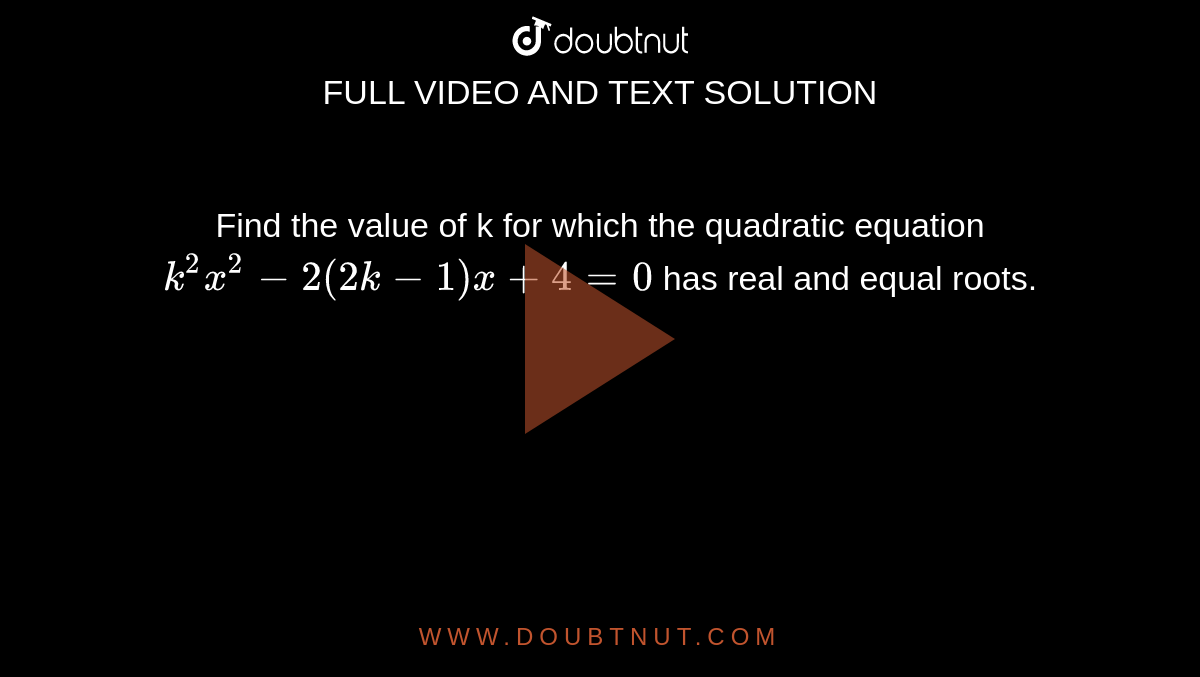 Find the value of k for which the quadratic equation `k^(2)x^(2)-2(2k-1)x+4=0` has real and equal roots. 