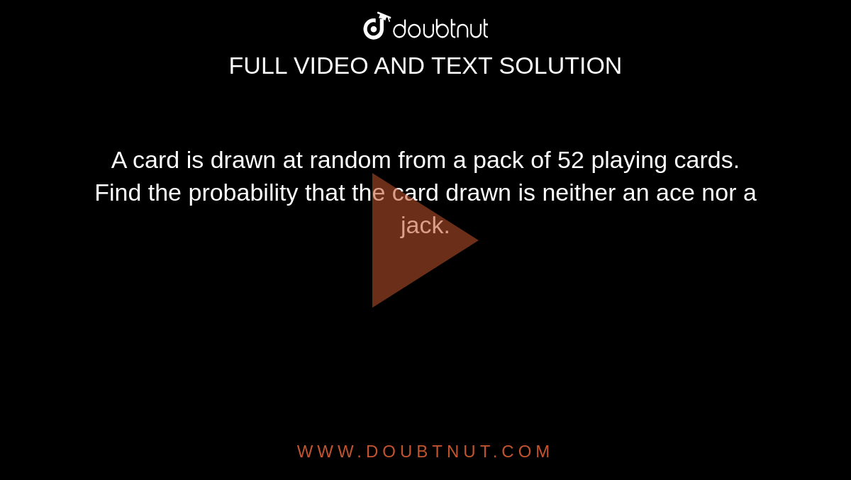 A card is drawn at random from a pack of 52 playing cards. Find the probability that the card drawn is neither an ace nor a jack. 