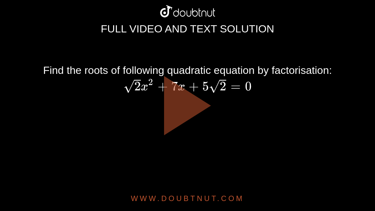  Find the roots of following quadratic equation by factorisation: `sqrt(2)x^(2)+7x+5sqrt(2)=0`