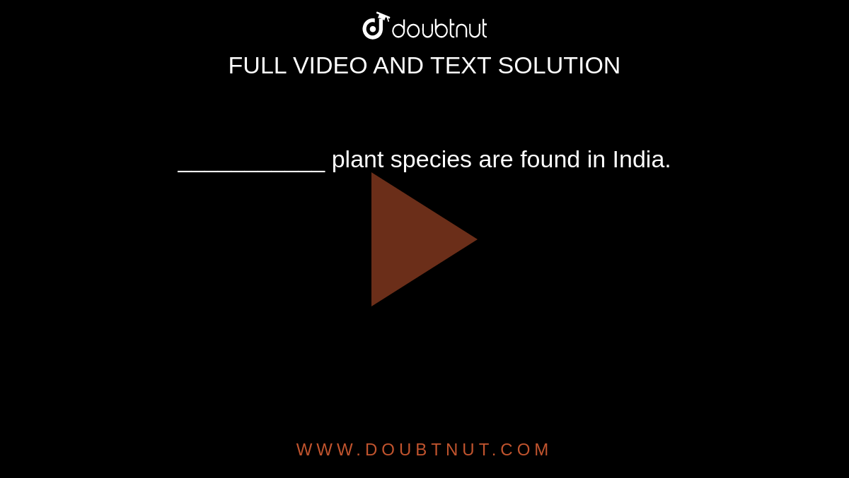 ___________ plant species are found in India.