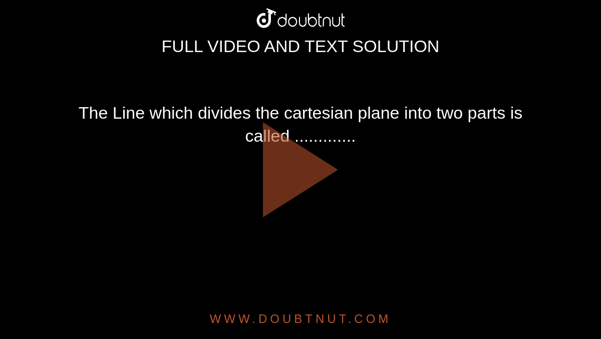 The Line which divides the cartesian plane into two parts is called .............

