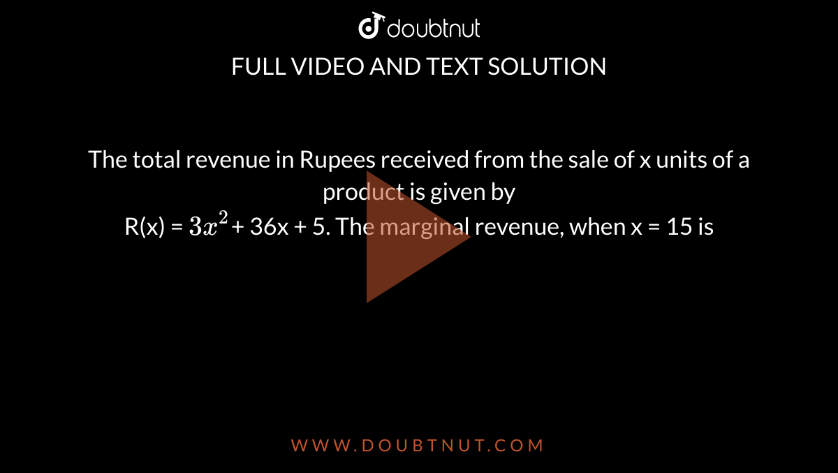 The total revenue in Rupees received from the sale of x units of a product is given by <br> R(x) = `3x^(2)`+ 36x + 5. The marginal revenue, when x = 15 is