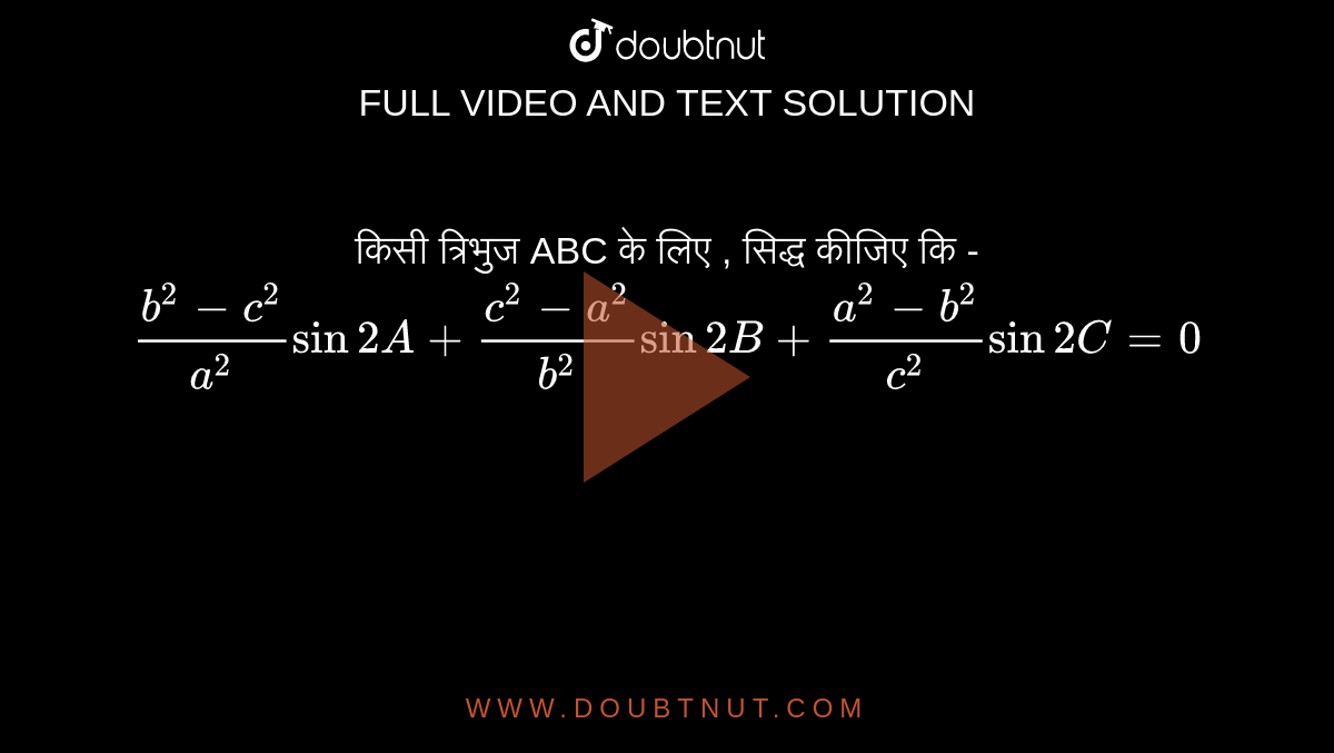 किसी त्रिभुज ABC के  लिए  , सिद्ध  कीजिए  कि -  <br> `(b^(2)-c^(2))/(a^(2))sin 2A+(c^(2)-a^(2))/(b^(2))sin 2B+(a^(2)-b^(2))/(c^(2)) sin 2C=0`