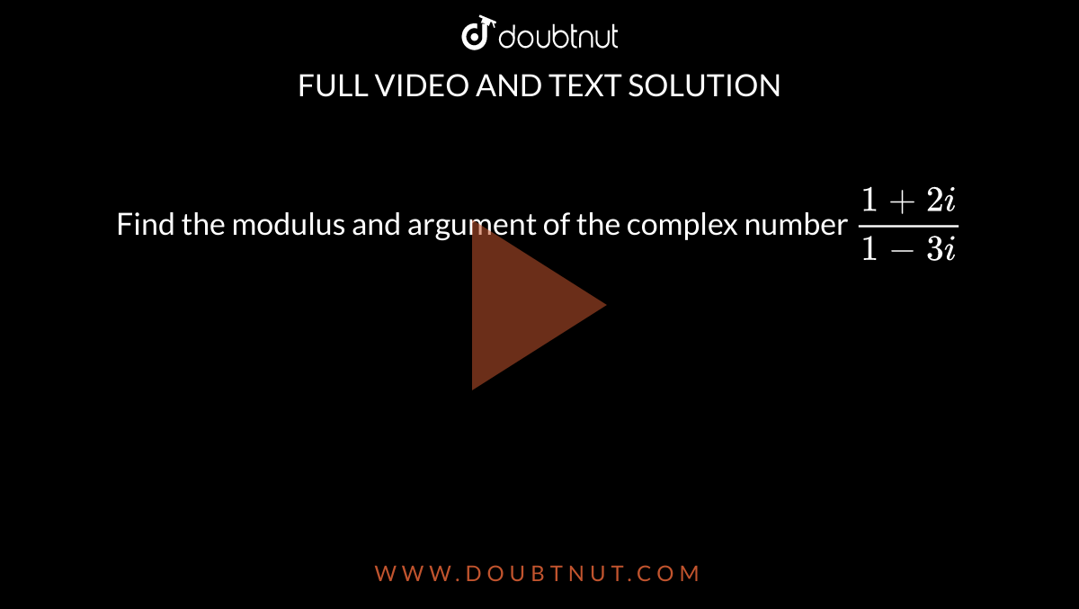 Find the modulus and argument of the complex number `(1+2i)/(1-3i)` 