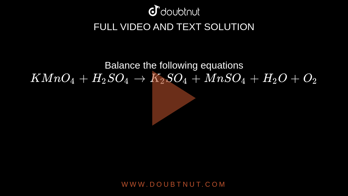 Balance the following equations KMnO4 + H2SO4 to K2SO4 + MnSO4 + H2O + O2