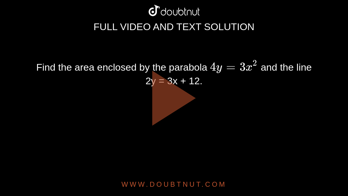 Find the area enclosed by the parabola `4y = 3x^(2)` and the line 2y = 3x + 12.