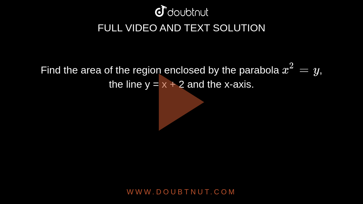 Find the area of the region enclosed by the parabola `x^(2) = y`, the line y = x + 2 and the x-axis.