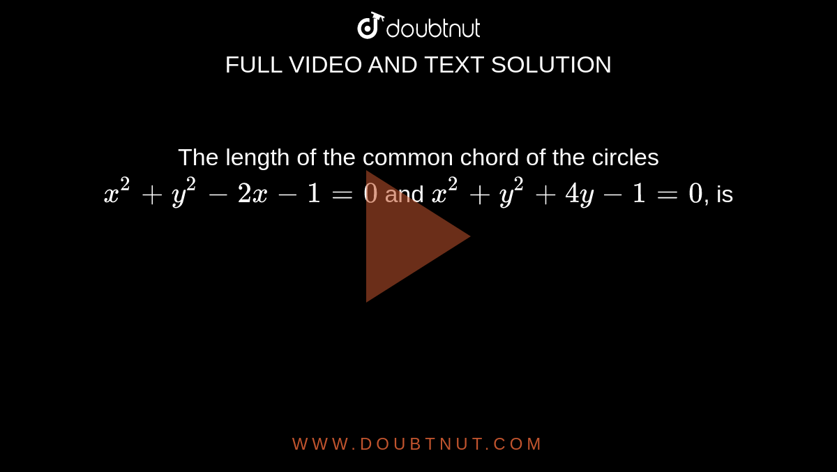 The length of the common chord of the  circles `x^(2)+y^(2)-2x-1=0` and `x^(2)+y^(2)+4y-1=0`, is