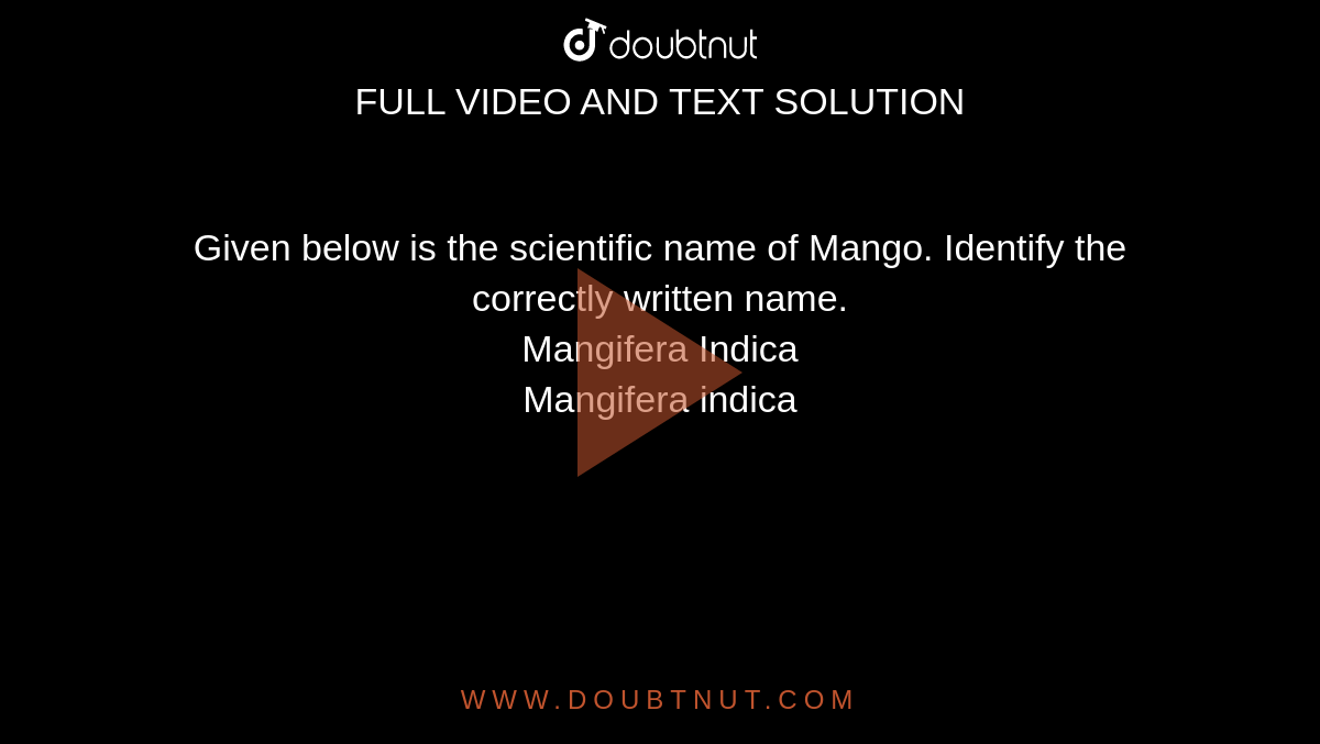 Given below is the scientific name of Mango. Identify the correctly written name. <br>  Mangifera Indica  <br>  Mangifera indica 