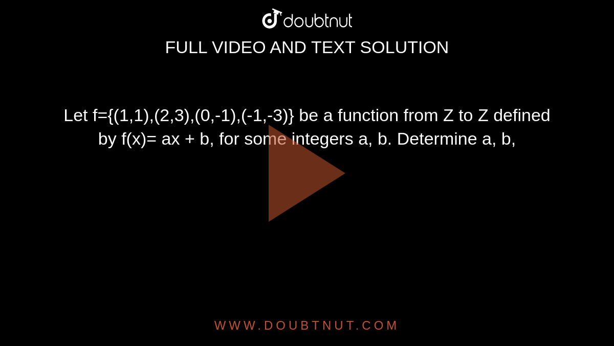 Let f={(1,1),(2,3),(0,-1),(-1,-3)} be a function from Z to Z defined by f(x)= ax + b, for some integers a, b. Determine a, b,