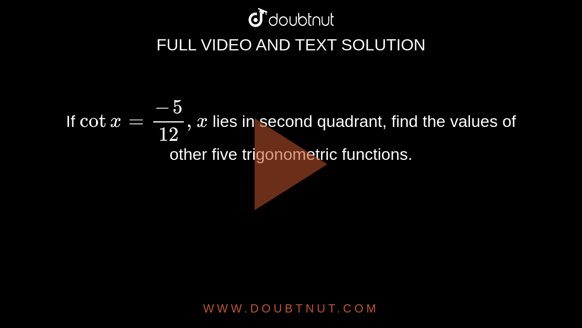 If `cotx=(-5)/(12),x` lies in second quadrant, find the values of other five trigonometric functions. 