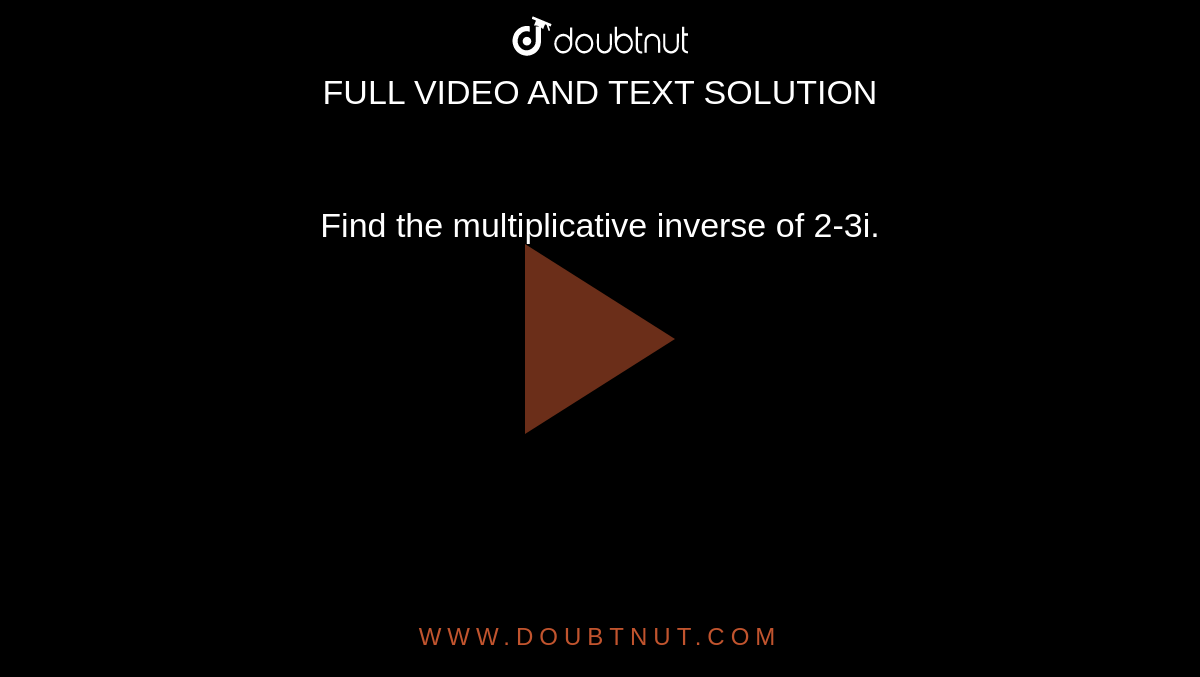 Find the multiplicative inverse of 2-3i. 