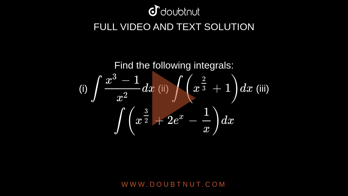 Find the following integrals: <br> (i) `int(x^(3)-1)/(x^(2))dx` (ii) `int(x^(2/3)+1)dx` (iii) `int(x^(3/2)+2e^(x)-1/x)dx`