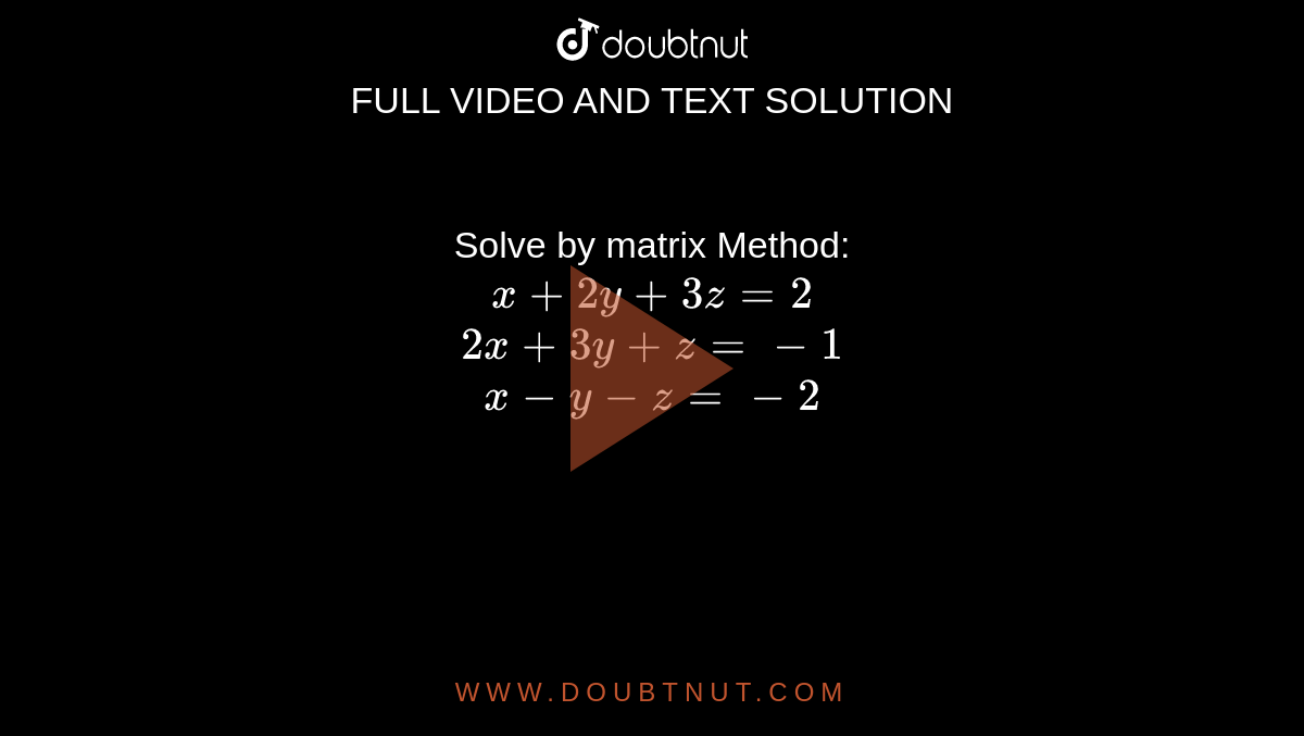 Solve by matrix Method: <br> `x+2y+3z=2` <br> `2x+3y+z=-1` <br> `x-y-z=-2`