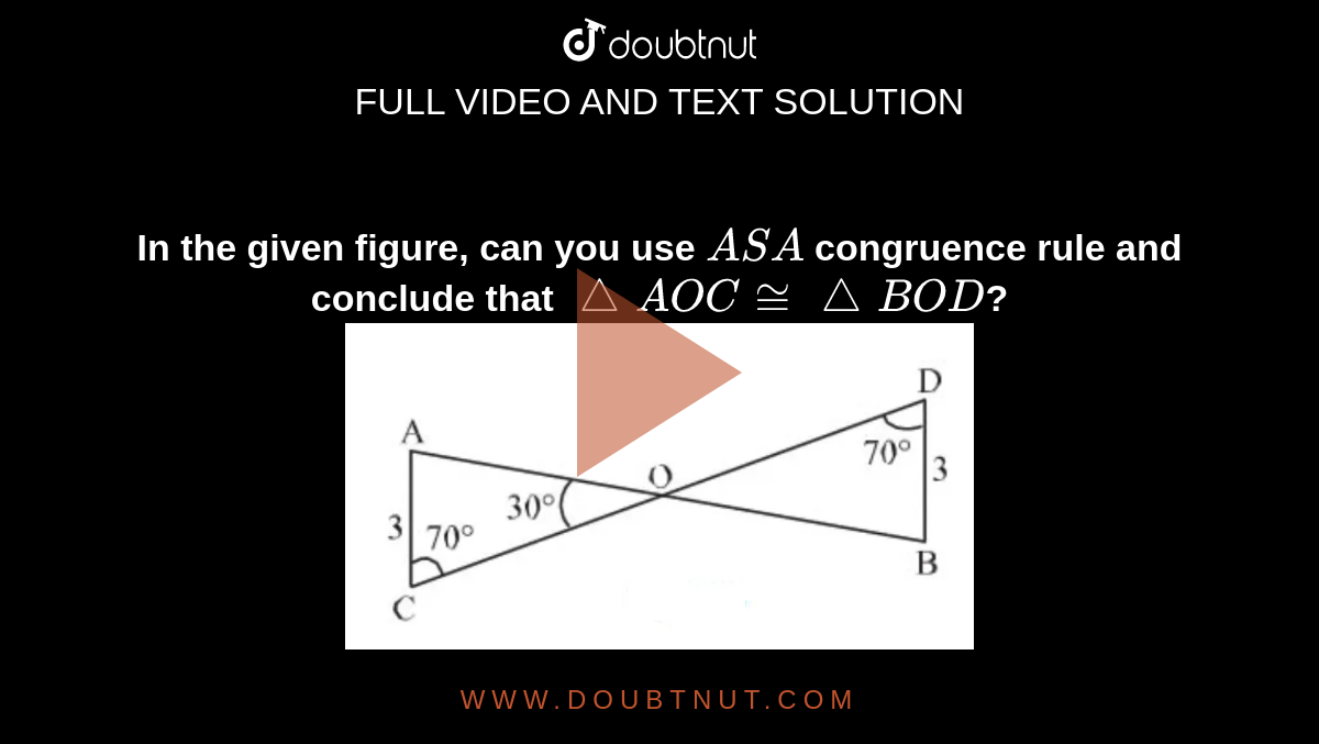 <b>In the given figure, can you use `ASA` congruence rule and conclude that `/_\AOC cong /_\BOD`?</b> <br> <img src="https://d10lpgp6xz60nq.cloudfront.net/physics_images/MAT_ENG_VII_C07_VOD_16.png" width="60%">