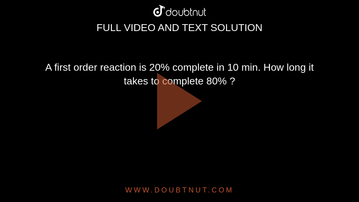 A First Order Reaction Is 20 Complete In 10 Min How Long It Takes To 