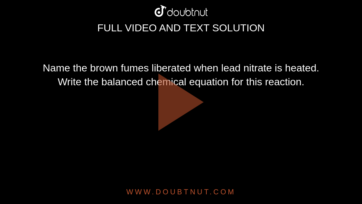 Name the brown fumes liberated when lead nitrate is heated. Write the