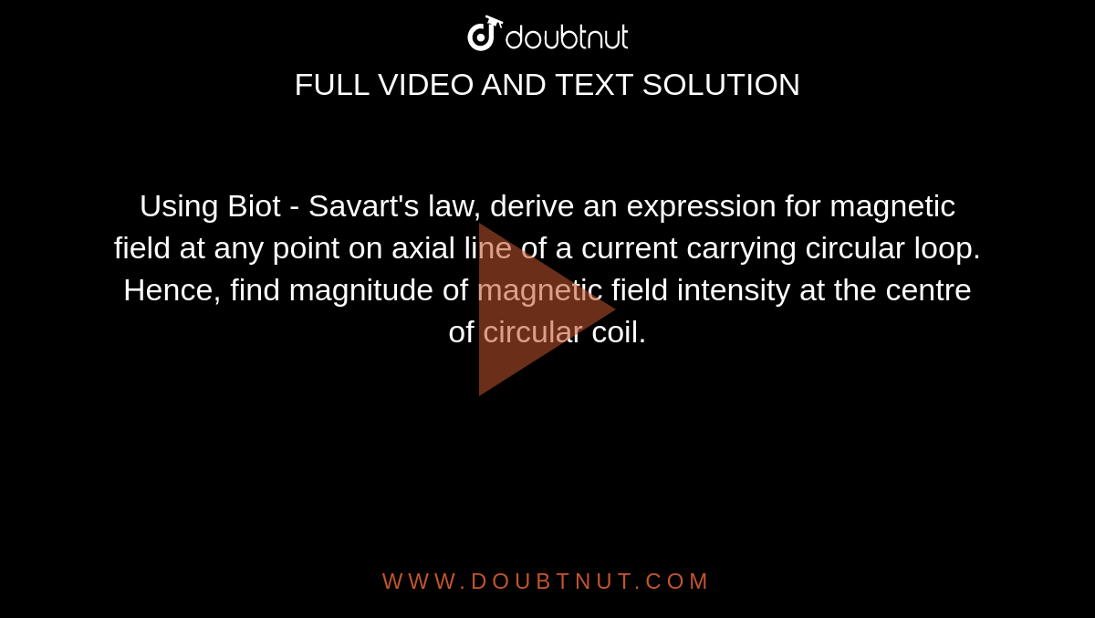 Using Biot - Savart's  law, derive an expression for magnetic field at any point on axial line of a current carrying circular loop. Hence, find magnitude of magnetic field intensity at the centre of circular coil.